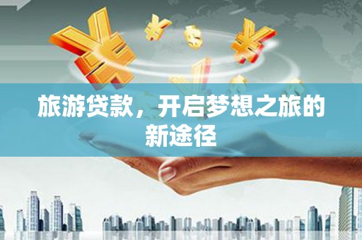 复兴旅游贷款，开启梦想之旅的新途径
