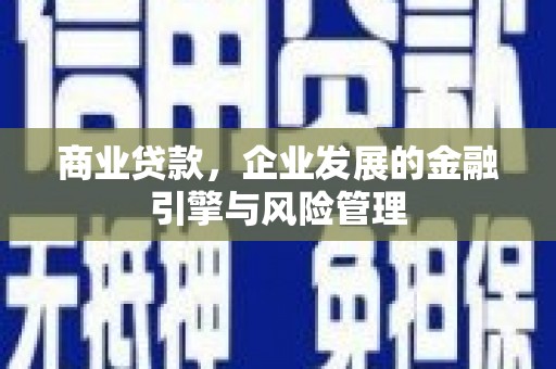 复兴商业贷款，企业发展的金融引擎与风险管理