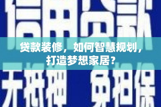 复兴贷款装修，如何智慧规划，打造梦想家居？