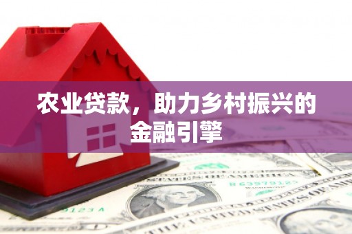 复兴农业贷款，助力乡村振兴的金融引擎