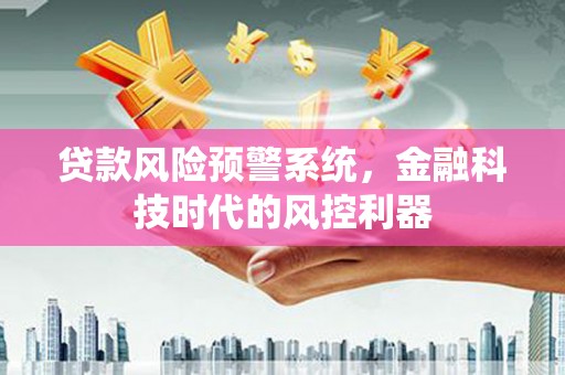 复兴贷款风险预警系统，金融科技时代的风控利器