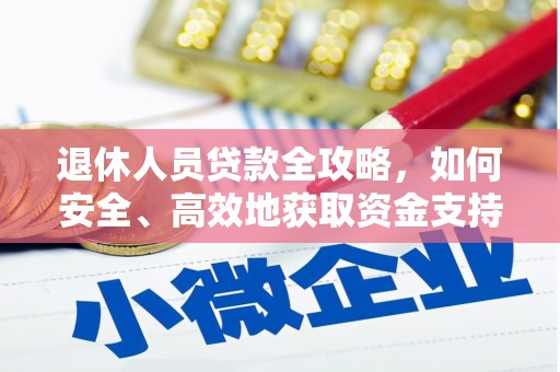 复兴退休人员贷款全攻略，如何安全、高效地获取资金支持