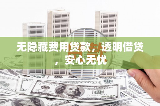 复兴无隐藏费用贷款，透明借贷，安心无忧
