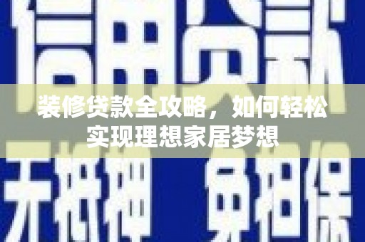 复兴装修贷款全攻略，如何轻松实现理想家居梦想