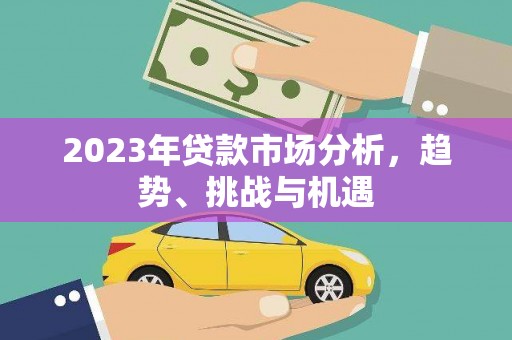 复兴2023年贷款市场分析，趋势、挑战与机遇