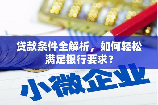 复兴贷款条件全解析，如何轻松满足银行要求？