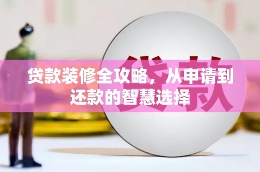 复兴贷款装修全攻略，从申请到还款的智慧选择