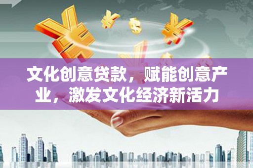 复兴文化创意贷款，赋能创意产业，激发文化经济新活力