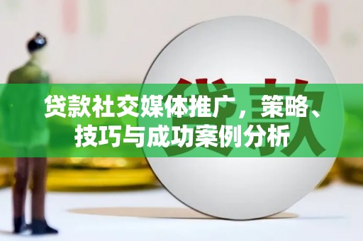复兴贷款社交媒体推广，策略、技巧与成功案例分析