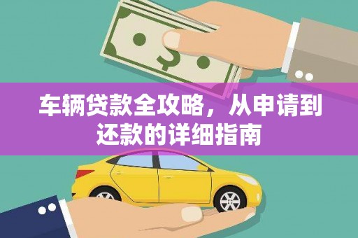 复兴车辆贷款全攻略,从申请到还款的详细指南 复兴车辆贷款全攻略,从申请到还款的详细指南