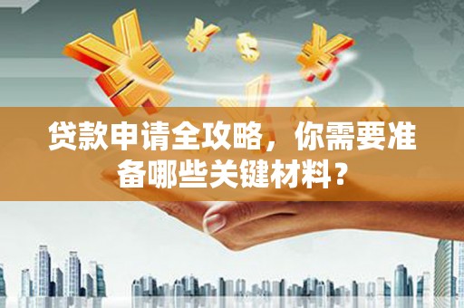 复兴贷款申请全攻略，你需要准备哪些关键材料？