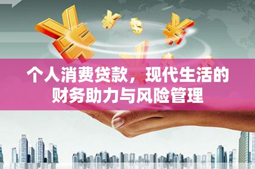 复兴个人消费贷款，现代生活的财务助力与风险管理