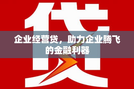 复兴企业经营贷，助力企业腾飞的金融利器