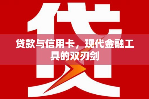 复兴贷款与信用卡，现代金融工具的双刃剑