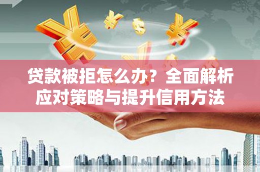 复兴贷款被拒怎么办？全面解析应对策略与提升信用方法