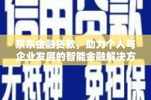 复兴京东金融贷款，助力个人与企业发展的智能金融解决方案