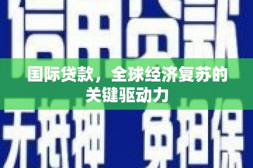 复兴国际贷款，全球经济复苏的关键驱动力
