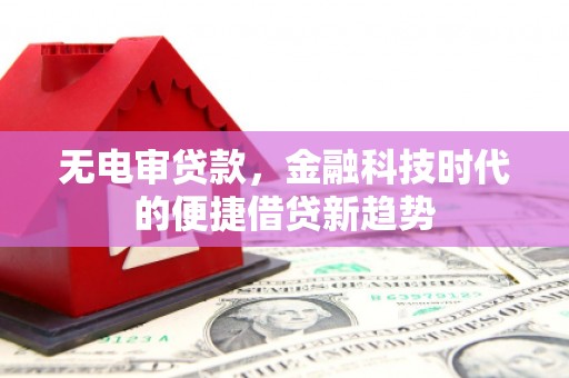复兴无电审贷款，金融科技时代的便捷借贷新趋势