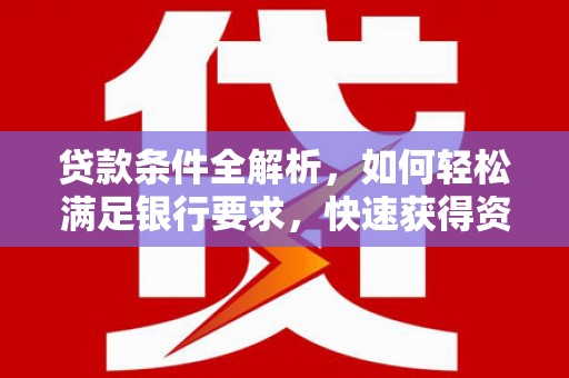复兴贷款条件全解析，如何轻松满足银行要求，快速获得资金支持