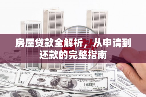 复兴房屋贷款全解析，从申请到还款的完整指南