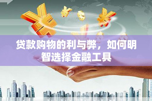 复兴贷款购物的利与弊，如何明智选择金融工具