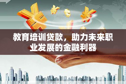 复兴教育培训贷款，助力未来职业发展的金融利器