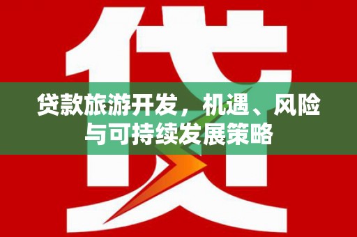 复兴贷款旅游开发，机遇、风险与可持续发展策略