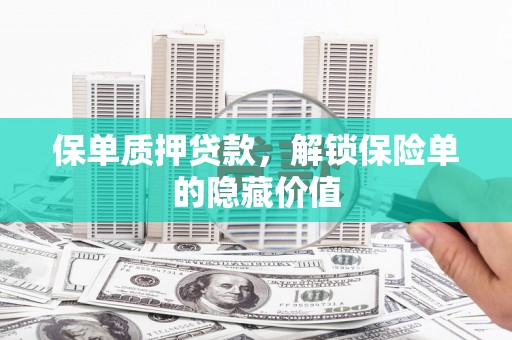 复兴保单质押贷款，解锁保险单的隐藏价值