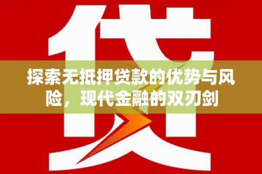 复兴探索无抵押贷款的优势与风险，现代金融的双刃剑