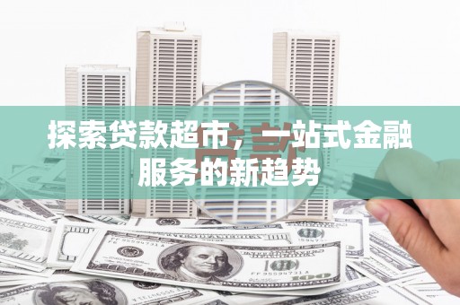 复兴探索贷款超市，一站式金融服务的新趋势