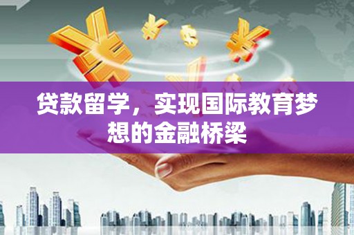 复兴贷款留学，实现国际教育梦想的金融桥梁