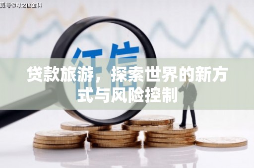 复兴贷款旅游，探索世界的新方式与风险控制