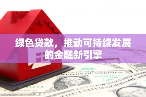 复兴绿色贷款，推动可持续发展的金融新引擎