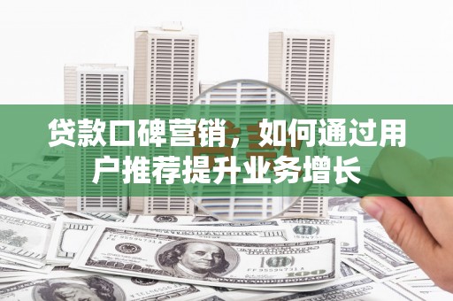 复兴贷款口碑营销，如何通过用户推荐提升业务增长