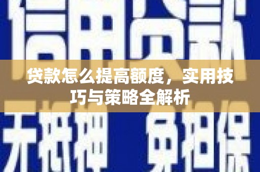复兴贷款怎么提高额度，实用技巧与策略全解析