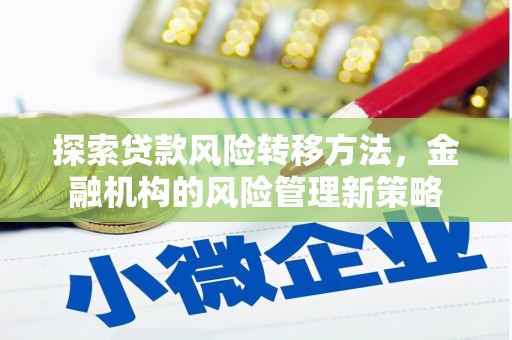 复兴探索贷款风险转移方法，金融机构的风险管理新策略