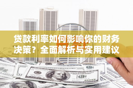 复兴贷款利率如何影响你的财务决策？全面解析与实用建议