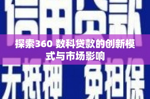 复兴探索360 数科贷款的创新模式与市场影响