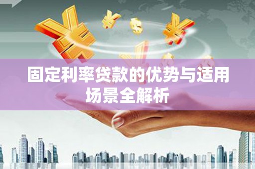 复兴固定利率贷款的优势与适用场景全解析