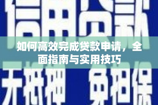 复兴如何高效完成贷款申请，全面指南与实用技巧