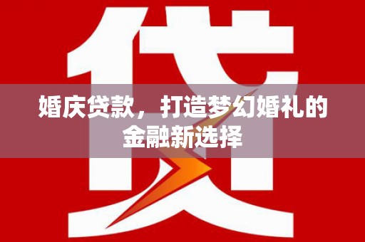 复兴婚庆贷款，打造梦幻婚礼的金融新选择