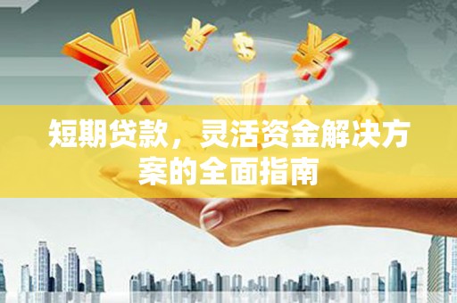 复兴短期贷款，灵活资金解决方案的全面指南