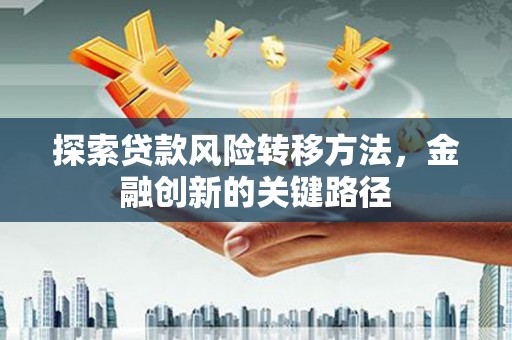 复兴探索贷款风险转移方法，金融创新的关键路径