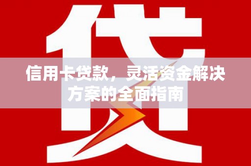 复兴信用卡贷款，灵活资金解决方案的全面指南