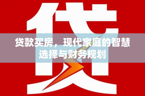 复兴贷款买房，现代家庭的智慧选择与财务规划
