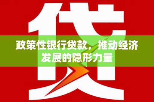 复兴政策性银行贷款，推动经济发展的隐形力量