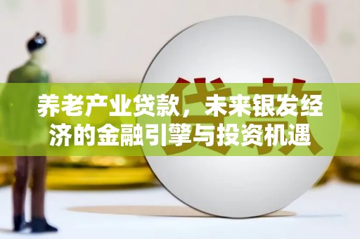 复兴养老产业贷款，未来银发经济的金融引擎与投资机遇