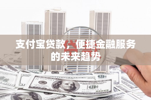 复兴支付宝贷款，便捷金融服务的未来趋势