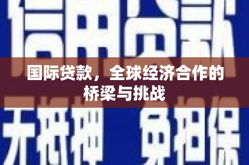 复兴国际贷款，全球经济合作的桥梁与挑战