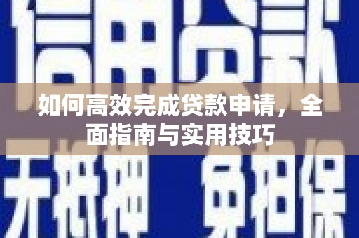 复兴如何高效完成贷款申请，全面指南与实用技巧